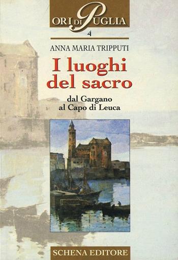 I luoghi del sacro. Dal Gargano al Capo di Leuca - Anna M. Tripputi - Libro Schena Editore 2000, Ori di Puglia | Libraccio.it