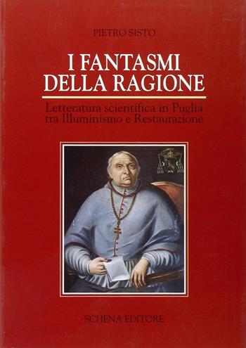 I fantasmi della ragione. Letteratura scientifica in Puglia tra illuminismo e Restaurazione - Pietro Sisto - Libro Schena Editore 2002, Storia del libro e cult. del Mezzogiorno | Libraccio.it