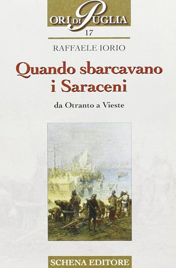 Quando sbarcavano i saraceni. Da Otranto a Vieste - Raffaele Iorio - Libro Schena Editore 2003, Ori di Puglia | Libraccio.it