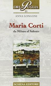 Maria Corti. Da Milano al Salento - Anna Longoni - Libro Schena Editore 2004, Ori di Puglia | Libraccio.it