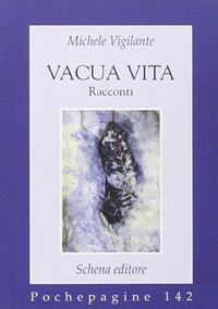 Vacua vita - Michele Vigilante - Libro Schena Editore 2005, Pochepagine | Libraccio.it