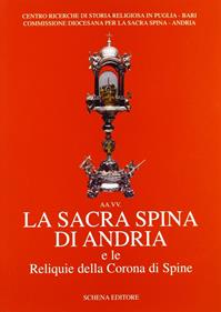 La sacra spina di Andria e le reliquie della corona di spine  - Libro Schena Editore 2005, Biblioteca della ricerca. Puglia storica | Libraccio.it
