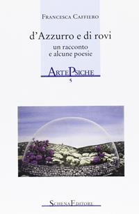 D'azzurro e di rovi. Un racconto e alcune poesie - Francesca Caffiero - Libro Schena Editore 2006, ArtePsiche | Libraccio.it