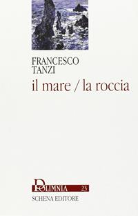 Il mare/la roccia - Francesco Tanzi - Libro Schena Editore 2006, Polimnia | Libraccio.it