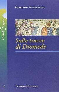 Sulle tracce di Diomede - Giacomo Annibaldis - Libro Schena Editore 2006, Ori del Gargano | Libraccio.it