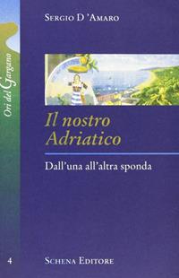 Il nostro Adriatico. Dall'una all'altra sponda - Sergio D'Amaro - Libro Schena Editore 2006, Ori del Gargano | Libraccio.it