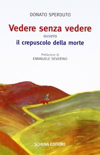 Vedere senza vedere. Ovvero il crepuscolo della morte. Testo tedesco a fronte - Donato Sperduto - Libro Schena Editore 2007 | Libraccio.it