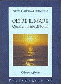 Oltre il mare. Quasi un diario di bordo - Anna G. Antonino - Libro Schena Editore 2009, Pochepagine | Libraccio.it