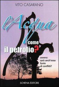 L' acqua come il petrolio? Ovvero: sarà anch'essa fonte di conflitti? - Vito Casarano - Libro Schena Editore 2009 | Libraccio.it