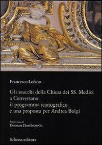 Gli stucchi della chiesa dei SS. Medici a Conversano. Il programma iconografico e una proposta per Andrea Bolgi - Francesco Lofano - Libro Schena Editore 2009 | Libraccio.it