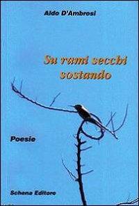 Su rami secchi sostano - Aldo D'Ambrosi - Libro Schena Editore 2009 | Libraccio.it