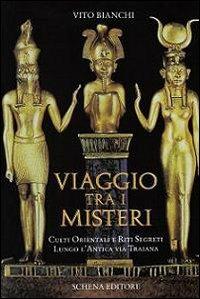 Viaggio tra i misteri. Culti orientali e riti segreti lungo l'antica via Traiana - Vito Bianchi - Libro Schena Editore 2010, Biblioteca della ricerca. Puglia storica | Libraccio.it