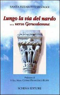 Lungo la via del nardo... verso Gerusalemme - Santa Fizzarotti Selvaggi - Libro Schena Editore 2010 | Libraccio.it