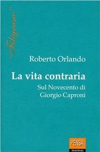 La vita contraria. Sul Novecento di Giorgio Caproni - Roberto Orlando - Libro Pensa Multimedia 1998, Filigrane | Libraccio.it