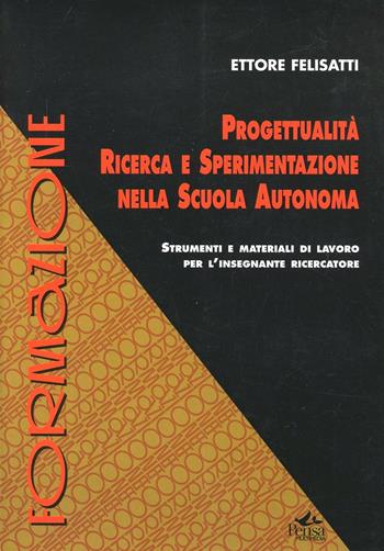 Progettualità, ricerca e sperimentazione nella scuola autonoma - Ettore Felisatti - Libro Pensa Multimedia 2001, Formazione | Libraccio.it