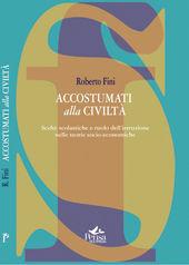 Accostumati alla civiltà. Scelte scolastiche e ruolo dell'istruzione nelle teorie socio-economiche - Roberto Fini - Libro Pensa Multimedia 2007, La società formativa | Libraccio.it