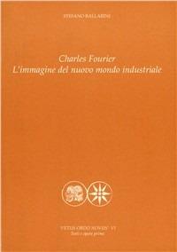 Charles Fourier. L'immagine del nuovo mondo industriale - Stefano Ballarini - Libro Pensa Multimedia 2006, Vetus ordo novus. Testi e opere prime | Libraccio.it