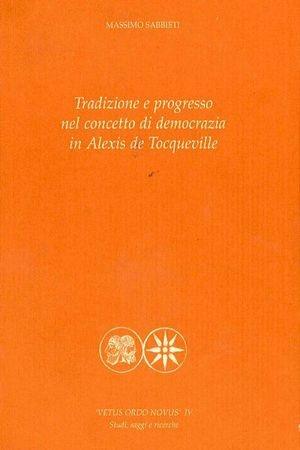 Tradizione e progresso nel concetto di democrazia in Alexis de Tocqueville - Massimo Sabbieti - Libro Pensa Multimedia 2006, Vetus ordo novus. Testi e opere prime | Libraccio.it