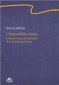 L' impossibile misura. Libertà e storia nel pensiero di Juan Donoso Cortés - Ivan Scarcelli - Libro Pensa Multimedia 2006, Centopassi | Libraccio.it