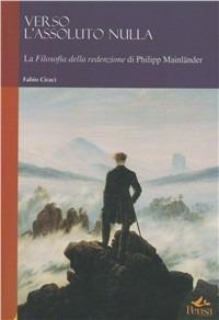 Verso l'assoluto nulla. La filosofia della redenzione di Philipp Mainländer - Fabio Ciracì - Libro Pensa Multimedia 2006, Humanities | Libraccio.it
