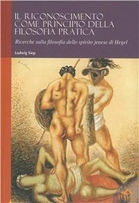 Il riconoscimento come principio della filosofia pratica. Ricerche sulla filosofia dello spirito jenese di Hegel - Ludwig Siep - Libro Pensa Multimedia 2007, Humanities | Libraccio.it