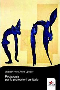 Pedagogia per le professioni sanitarie - Luana Di Profio, Paola Liporace - Libro Pensa Multimedia 2010 | Libraccio.it