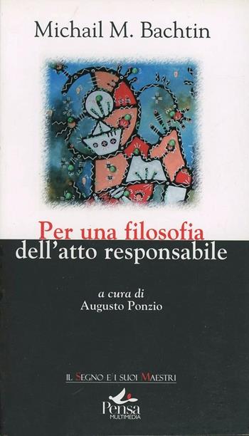 Per una filosofia dell'atto responsabile - Michail Bachtin - Libro Pensa Multimedia 2009, Il segno e i suoi maestri | Libraccio.it