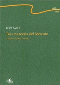 Per una teoria del mercato. Labriola, Croce, Gramsci - Luca Basile - Libro Pensa Multimedia 2009, Centopassi | Libraccio.it