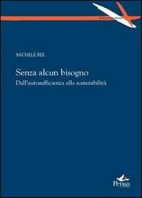 Senza alcun bisogno. Dall'autosufficienza alla sostenibilità - Michele Bee - Libro Pensa Multimedia 2010, Intersezioni | Libraccio.it