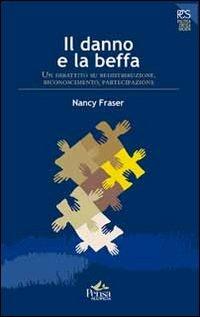 Il danno e la beffa. Un dibattito su ridistribuzione, riconoscimento, partecipazione - Nancy Fraser - Libro Pensa Multimedia 2012, Politica, critica, società | Libraccio.it