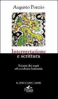 Interpretazione e scrittura. Scienza dei segni ed eccedenza letteraria - Augusto Ponzio - Libro Pensa Multimedia 2011, Il segno e i suoi maestri | Libraccio.it