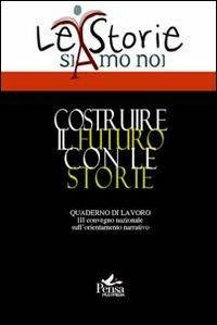 Costruire il futuro con le storie. Quaderni di lavoro del 3° Convegno nazionale sull'ordinamento narrativo  - Libro Pensa Multimedia 2011, La storia siamo noi | Libraccio.it