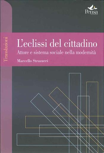 L' eclissi del cittadino. Attore e sistema sociale nella modernità - Marcello Strazzeri - Libro Pensa Multimedia 2011, Translazioni | Libraccio.it