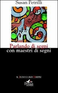 Parlando di segni con maestri di segni - Susan Petrilli - Libro Pensa Multimedia 2011, Il segno e i suoi maestri | Libraccio.it