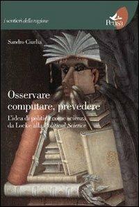 Osservare computare prevedere. L'idea di politica come scienza da Locke alla political science - Sandro Ciurlia - Libro Pensa Multimedia 2012, I sentieri della ragione | Libraccio.it