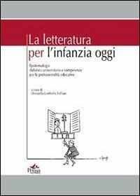 La letteratura per l'infanzia oggi. Epistemologia didattica universitaria e competenze per le professionalità educative  - Libro Pensa Multimedia 2011 | Libraccio.it