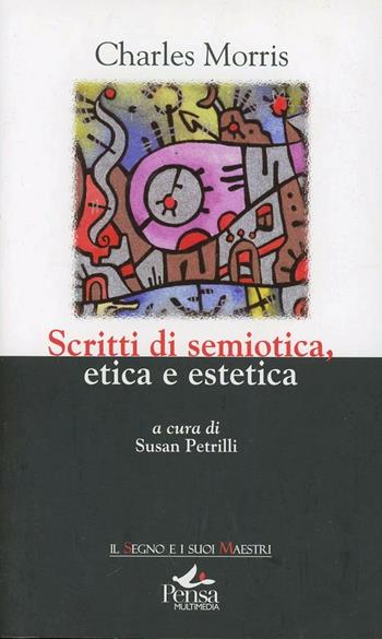 Scritti di semiotica etica estetica - Charles Morris - Libro Pensa Multimedia 2012, Il segno e i suoi maestri | Libraccio.it