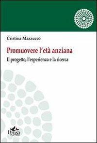 Promuovere l'età anziana. Il porgetto, l'esperienza e la ricerca - Cristina Mazzucco - Libro Pensa Multimedia 2012, I saperi della formazione | Libraccio.it