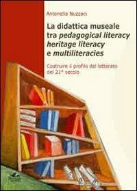 La didattica museale tra pedagogical literacy heritage literacy e multiliteracies. Costruire il profilo del letterato del 21° secolo - Antonella Nuzzaci - Libro Pensa Multimedia 2012, Patrimoni culturali e ricerca educativa | Libraccio.it