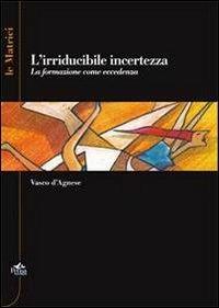 L' irriducidile incertezza. La formazione come eccedenza - Vasco D'Agnese - Libro Pensa Multimedia 2012, Epistemologie | Libraccio.it
