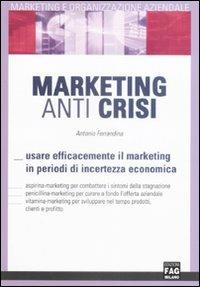 Marketing anti crisi. Usare efficacemente il marketing in periodo di incertezza economica - Antonio Ferrandina - Libro FAG 2009, Marketing e organizzazione aziendale | Libraccio.it