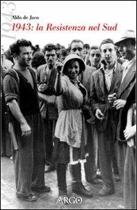 1943. La Resistenza al Sud. Cronaca per testimonianze - Aldo De Jaco - Libro Argo 2000, A sud del Novecento | Libraccio.it