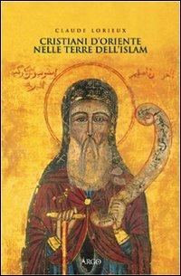 Cristiani d'Oriente nelle terre dell'Islam - Claude Lorieux - Libro Argo 2002, Il pianeta scritto | Libraccio.it