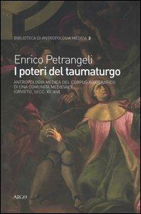 I poteri del taumaturgo. Antropologia medica del corpus agiografico di una comunità medievale. (Orvieto, secc. XII-XIV) - Enrico Petrangeli - Libro Argo 2000, Biblioteca di antropologia medica | Libraccio.it