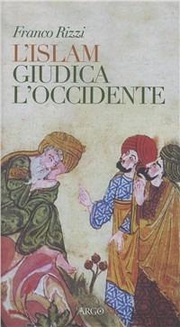 L'Islam giudica l'occidente - Franco Rizzi - Libro Argo 2009 | Libraccio.it