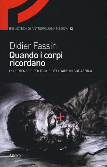 Quando i corpi ricordano. Esperienze e politiche dell'Aids in Sudafrica - Didier Fassin - Libro Argo 2016, Biblioteca di antropologia medica | Libraccio.it