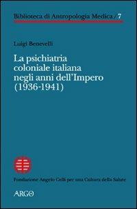 La psichiatria coloniale italiana negli anni dell'Impero (1936-1941) - Luigi Benevelli - Libro Argo 2010, Biblioteca di antropologia medica | Libraccio.it