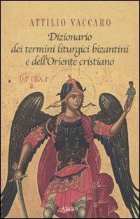Dizionario dei termini liturgici bizantini e dell'Oriente cristiano - Attilio Vaccaro - Libro Argo 2010, Il vello d'oro | Libraccio.it