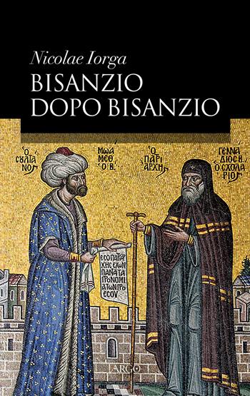 Bisanzio dopo Bisanzio - Nicolae Iorga - Libro Argo 2017, Il vello d'oro | Libraccio.it
