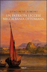 Un patriota leccese nell'Albania ottomana - Giacinto Simini - Libro Argo 2011, Il pianeta scritto | Libraccio.it